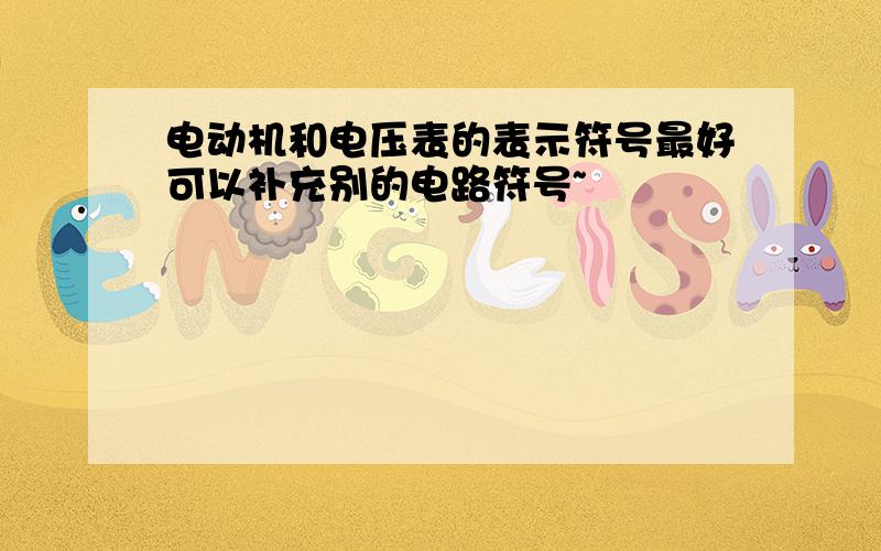 电动机和电压表的表示符号最好可以补充别的电路符号~