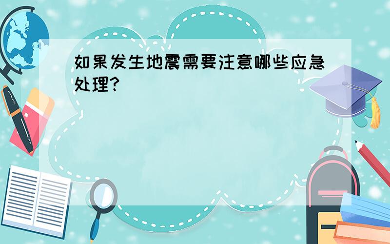 如果发生地震需要注意哪些应急处理?