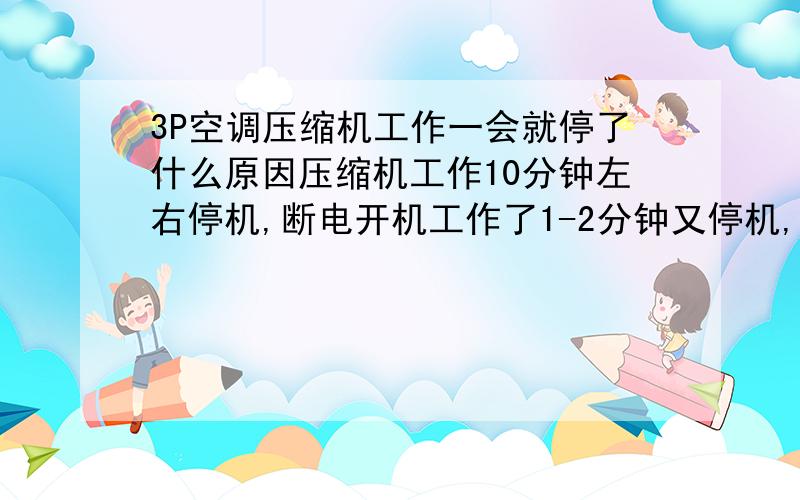 3P空调压缩机工作一会就停了什么原因压缩机工作10分钟左右停机,断电开机工作了1-2分钟又停机,如此反复,请问像这种220V的压缩机坏了但是还能工作一会?压缩机坏要不短路要不断路,会不会有