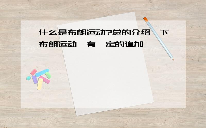 什么是布朗运动?总的介绍一下布朗运动,有一定的追加