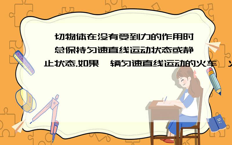 一切物体在没有受到力的作用时,总保持匀速直线运动状态或静止状态.如果一辆匀速直线运动的火车,火车只有受力才会匀速直线运动,为什么没有受到力的作用时,总保持匀速直线运动状态?