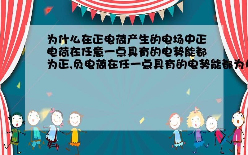 为什么在正电荷产生的电场中正电荷在任意一点具有的电势能都为正,负电荷在任一点具有的电势能都为负?谢