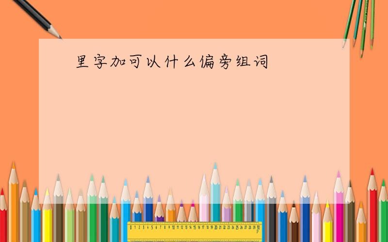 里字加可以什么偏旁组词