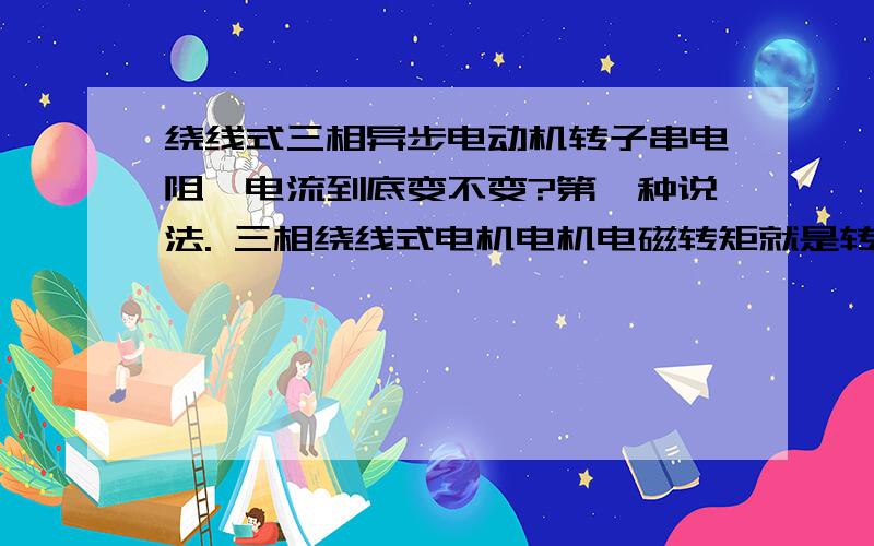 绕线式三相异步电动机转子串电阻,电流到底变不变?第一种说法. 三相绕线式电机电机电磁转矩就是转子在电机主磁场所中 所产生的电磁力,力的大小由转子电流及 主磁通大小决定.在主磁通