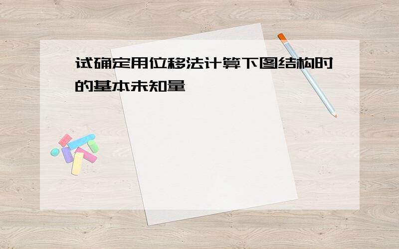 试确定用位移法计算下图结构时的基本未知量