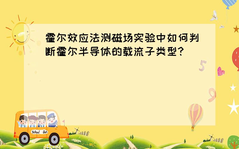 霍尔效应法测磁场实验中如何判断霍尔半导体的载流子类型?