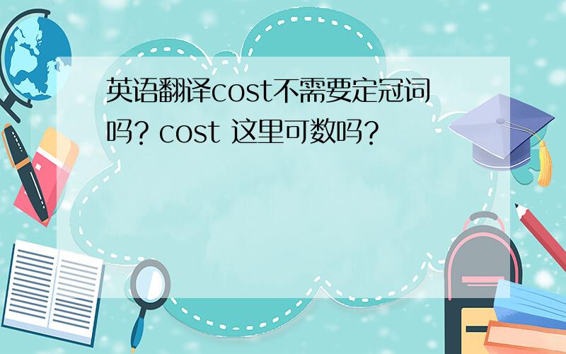 英语翻译cost不需要定冠词吗？cost 这里可数吗？