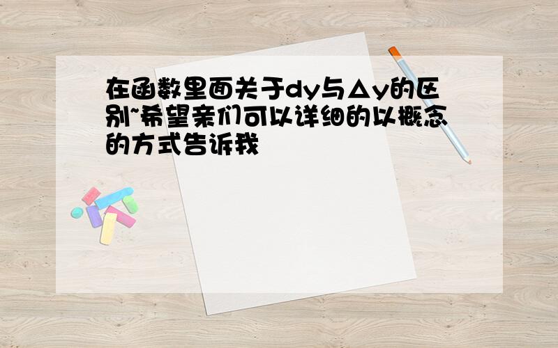 在函数里面关于dy与△y的区别~希望亲们可以详细的以概念的方式告诉我