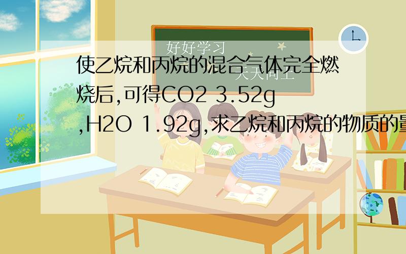 使乙烷和丙烷的混合气体完全燃烧后,可得CO2 3.52g,H2O 1.92g,求乙烷和丙烷的物质的量之比