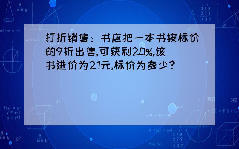 打折销售：书店把一本书按标价的9折出售,可获利20%,该书进价为21元,标价为多少?