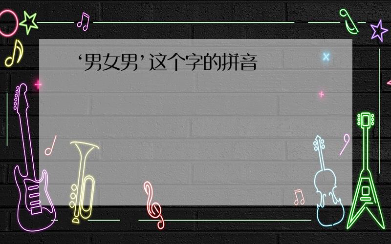 ‘男女男’这个字的拼音