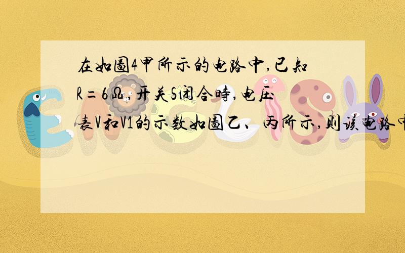 在如图4甲所示的电路中,已知R=6Ω,开关S闭合时,电压表V和V1的示数如图乙、丙所示,则该电路中的电流为