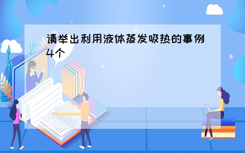 请举出利用液体蒸发吸热的事例4个