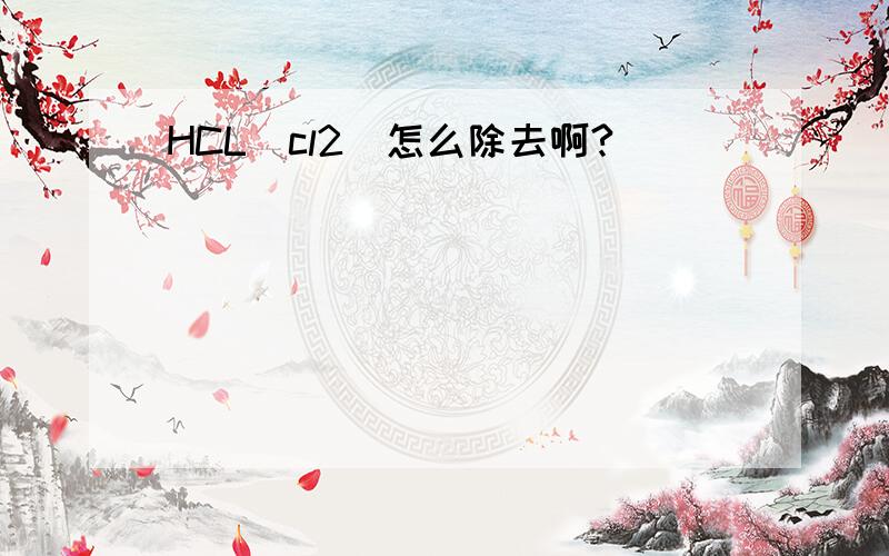 HCL(cl2)怎么除去啊?