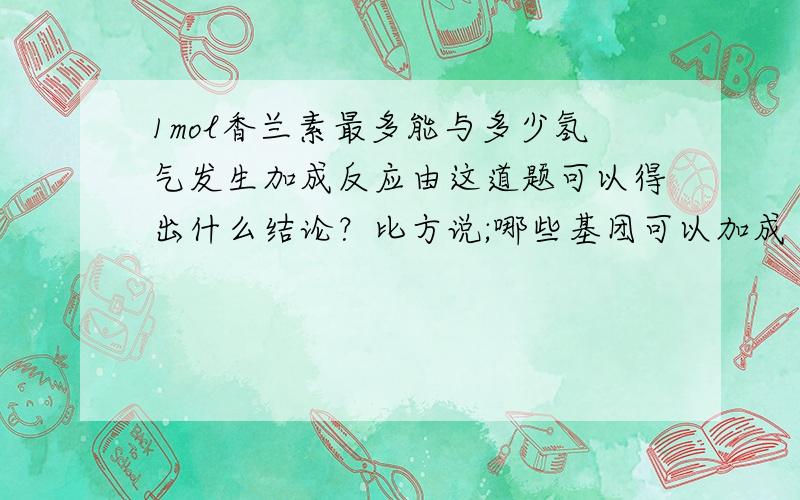 1mol香兰素最多能与多少氢气发生加成反应由这道题可以得出什么结论？比方说;哪些基团可以加成