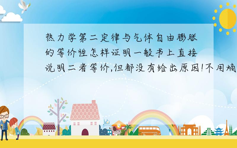 热力学第二定律与气体自由膨胀的等价性怎样证明一般书上直接说明二者等价,但都没有给出原因!不用熵能不能解释？能不能像证明热二定律的等价性那样证明？