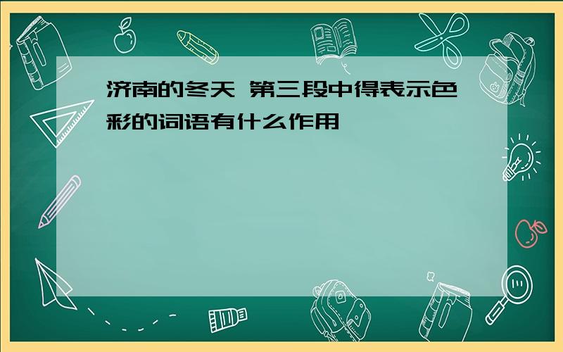 济南的冬天 第三段中得表示色彩的词语有什么作用