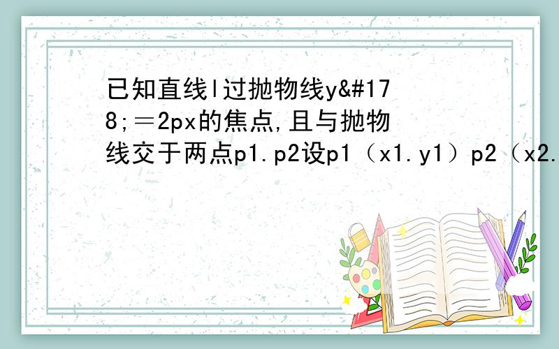 已知直线l过抛物线y²＝2px的焦点,且与抛物线交于两点p1.p2设p1（x1.y1）p2（x2.y2）求证y1y2＝-p².来个真会的会追问