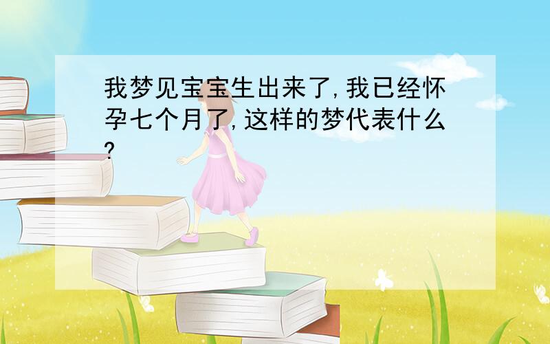 我梦见宝宝生出来了,我已经怀孕七个月了,这样的梦代表什么?