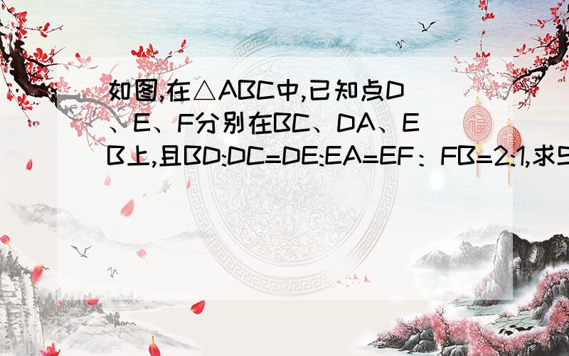 如图,在△ABC中,已知点D、E、F分别在BC、DA、EB上,且BD:DC=DE:EA=EF：FB=2:1,求S△ABC：S△CEF的值