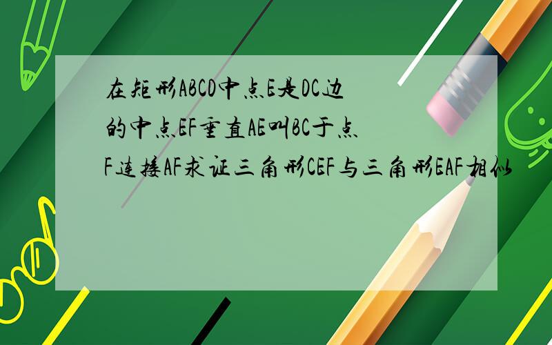 在矩形ABCD中点E是DC边的中点EF垂直AE叫BC于点F连接AF求证三角形CEF与三角形EAF相似