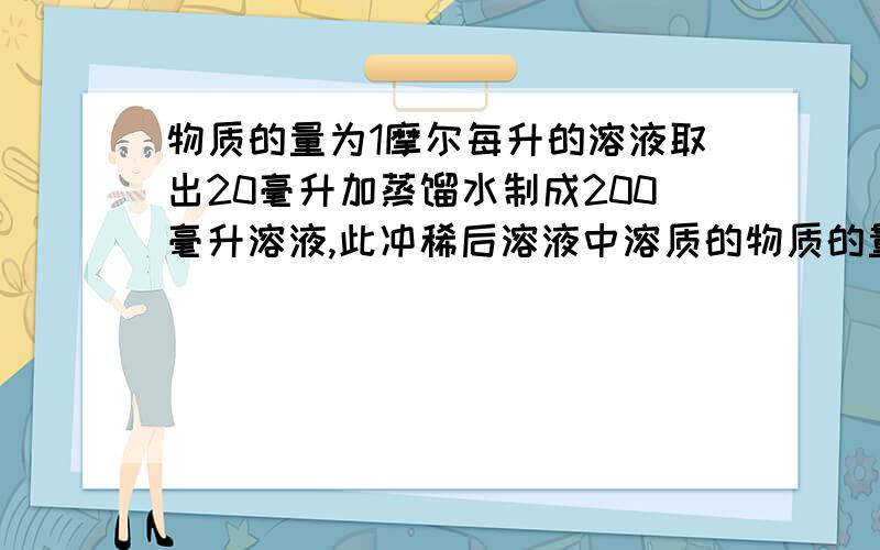 物质的量为1摩尔每升的溶液取出20毫升加蒸馏水制成200毫升溶液,此冲稀后溶液中溶质的物质的量浓度是