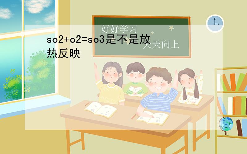 so2+o2=so3是不是放热反映