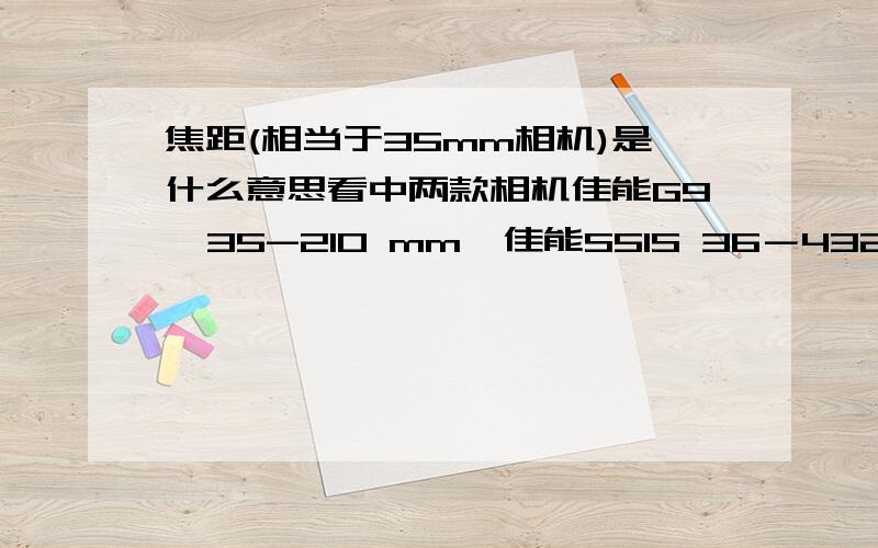 焦距(相当于35mm相机)是什么意思看中两款相机佳能G9  35-210 mm  佳能S5IS 36－432 mm 请问这两款哪个焦距更好些呢,前后2个数据都代表什么意思呀.