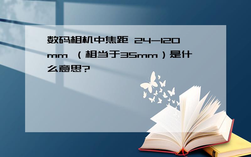 数码相机中焦距 24-120mm （相当于35mm）是什么意思?