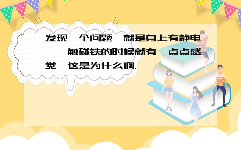 发现一个问题,就是身上有静电,一触碰铁的时候就有一点点感觉,这是为什么啊.