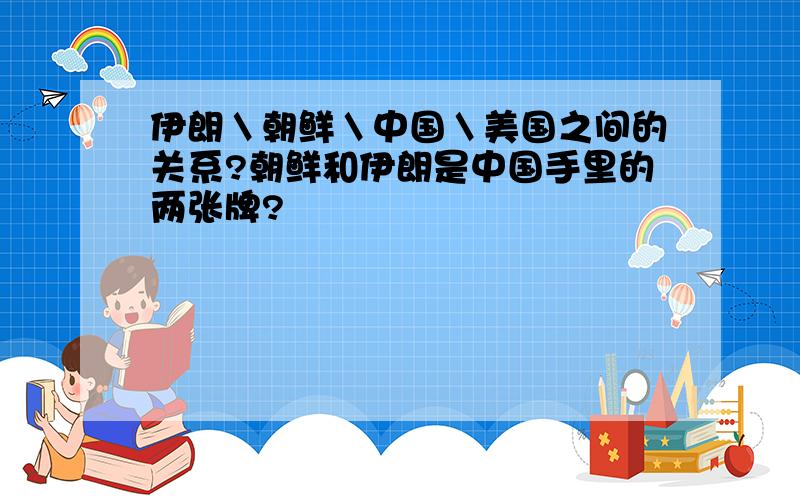 伊朗＼朝鲜＼中国＼美国之间的关系?朝鲜和伊朗是中国手里的两张牌?