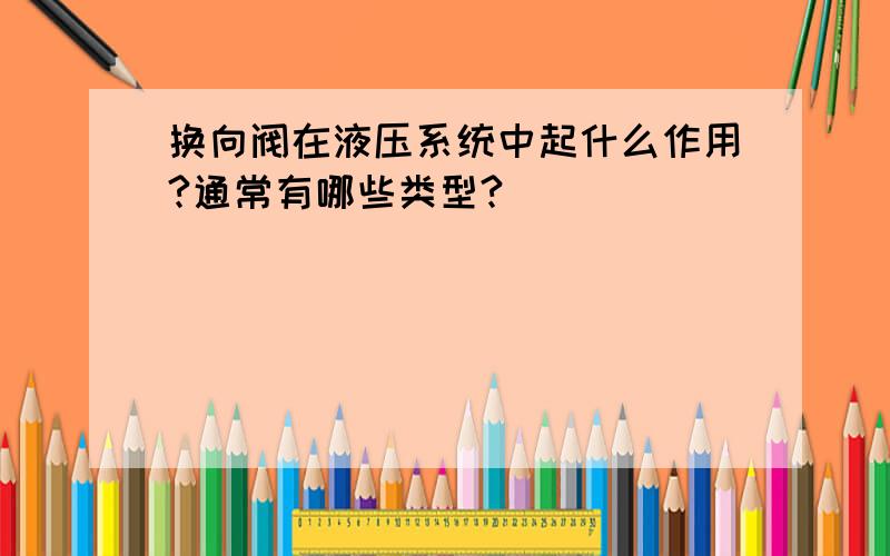 换向阀在液压系统中起什么作用?通常有哪些类型?