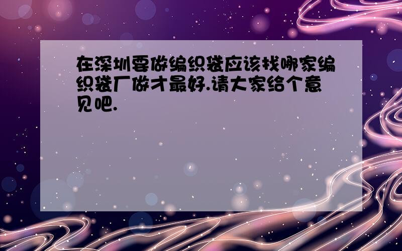 在深圳要做编织袋应该找哪家编织袋厂做才最好.请大家给个意见吧.