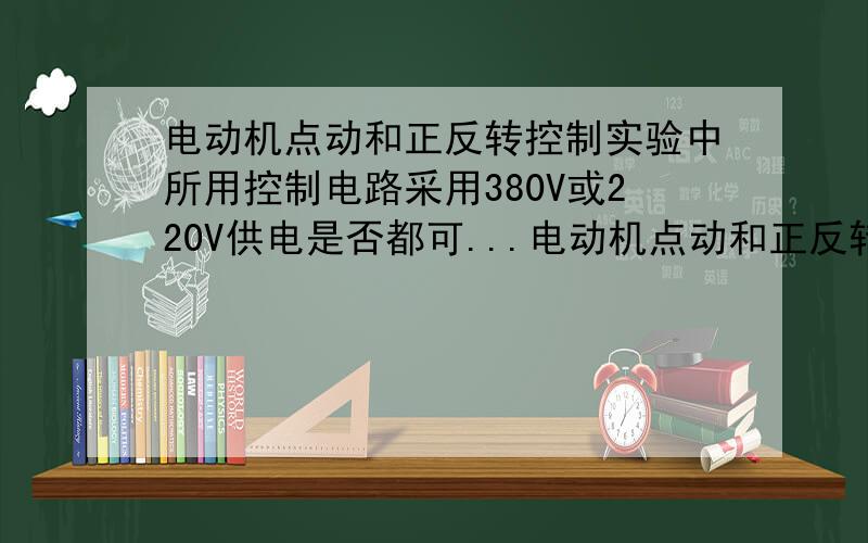 电动机点动和正反转控制实验中所用控制电路采用380V或220V供电是否都可...电动机点动和正反转控制实验中所用控制电路采用380V或220V供电是否都可以?为什么?