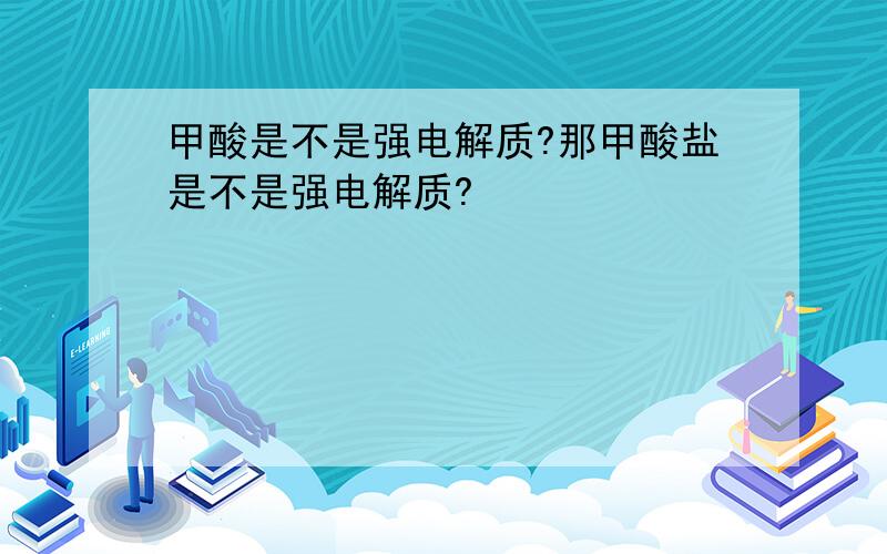 甲酸是不是强电解质?那甲酸盐是不是强电解质?