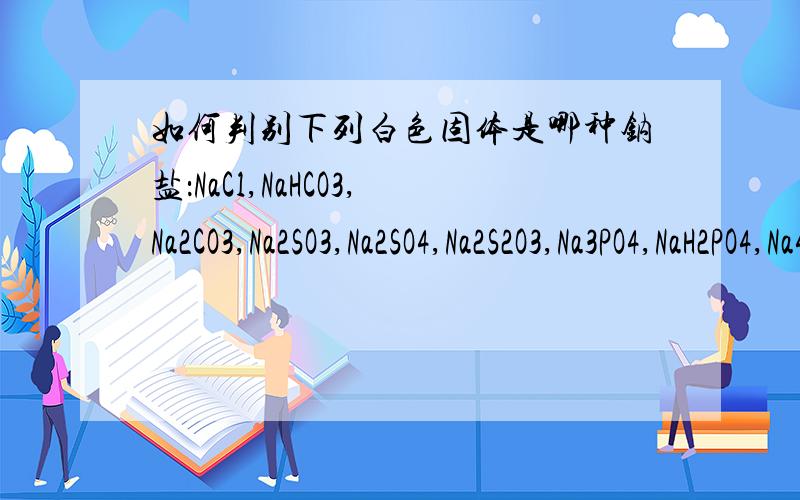 如何判别下列白色固体是哪种钠盐：NaCl,NaHCO3,Na2CO3,Na2SO3,Na2SO4,Na2S2O3,Na3PO4,NaH2PO4,Na4P2O7.