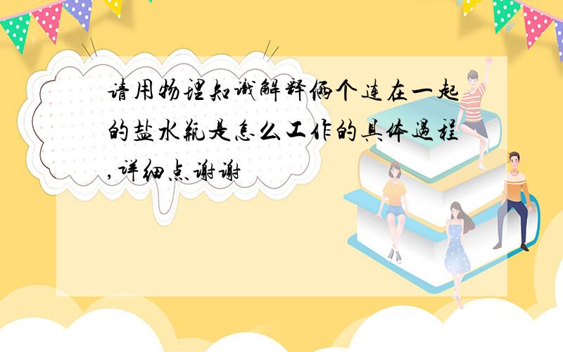 请用物理知识解释俩个连在一起的盐水瓶是怎么工作的具体过程,详细点谢谢