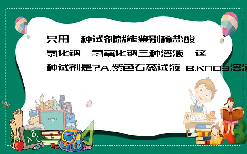 只用一种试剂就能鉴别稀盐酸,氯化钠,氢氧化钠三种溶液,这种试剂是?A.紫色石蕊试液 B.KNO3溶液 C.BaCl2溶液 D.Na2CO3溶液请说明选择原因.