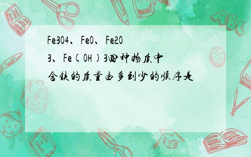 Fe3O4、FeO、Fe2O3、Fe(OH)3四种物质中含铁的质量由多到少的顺序是