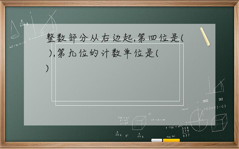 整数部分从右边起,第四位是( ),第九位的计数单位是( )