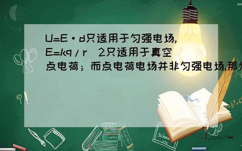 U=E·d只适用于匀强电场,E=kq/r^2只适用于真空点电荷；而点电荷电场并非匀强电场,那为什么有U=kq/r?