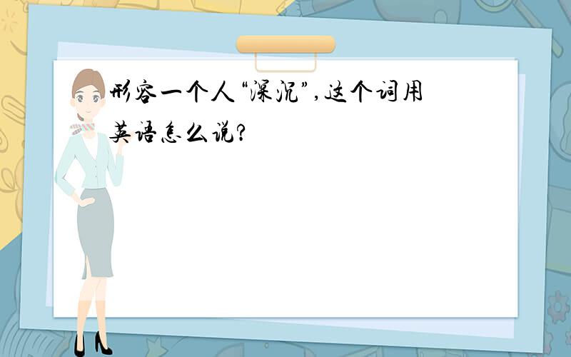 形容一个人“深沉”,这个词用英语怎么说?