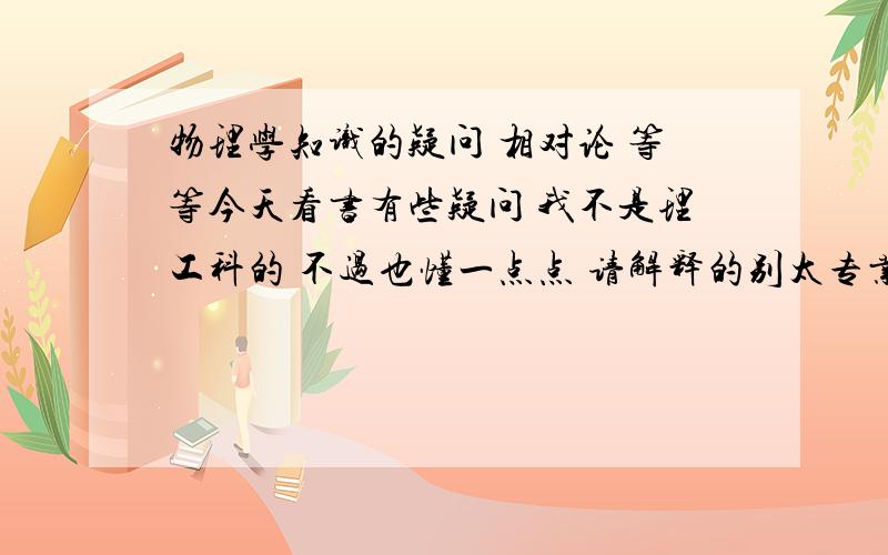 物理学知识的疑问 相对论 等等今天看书有些疑问 我不是理工科的 不过也懂一点点 请解释的别太专业 好多公式的那种：g(=9.8)由哪个实验测出 书上说是由牛二算自由落体的 推理中 那么在公