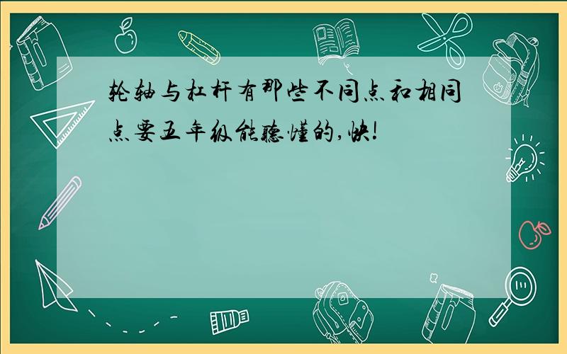 轮轴与杠杆有那些不同点和相同点要五年级能听懂的,快!