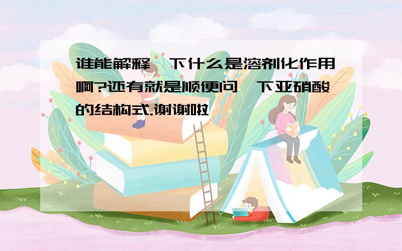 谁能解释一下什么是溶剂化作用啊?还有就是顺便问一下亚硝酸的结构式.谢谢啦