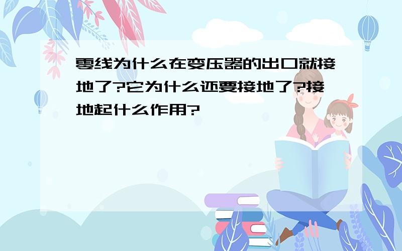 零线为什么在变压器的出口就接地了?它为什么还要接地了?接地起什么作用?