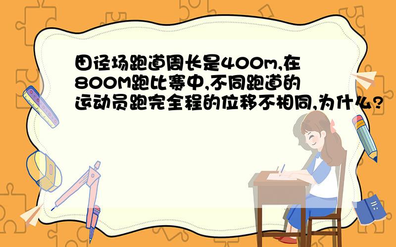 田径场跑道周长是400m,在800M跑比赛中,不同跑道的运动员跑完全程的位移不相同,为什么?