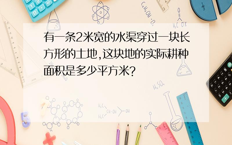 有一条2米宽的水渠穿过一块长方形的土地,这块地的实际耕种面积是多少平方米?