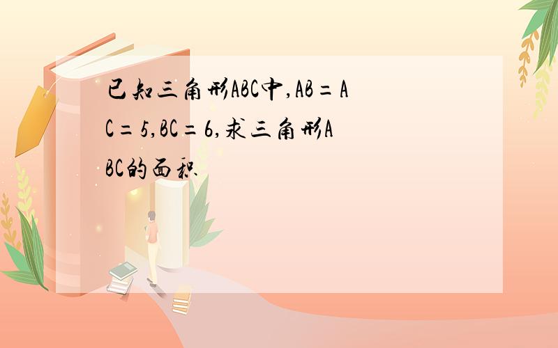 已知三角形ABC中,AB=AC=5,BC=6,求三角形ABC的面积