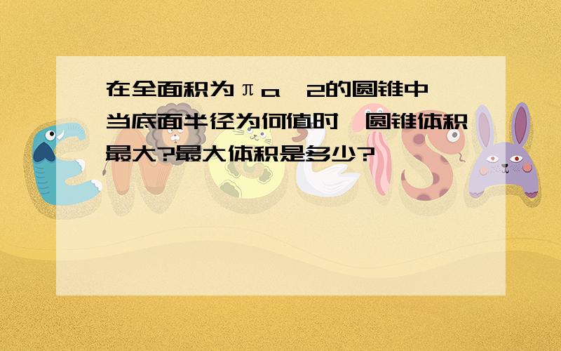 在全面积为πa^2的圆锥中,当底面半径为何值时,圆锥体积最大?最大体积是多少?